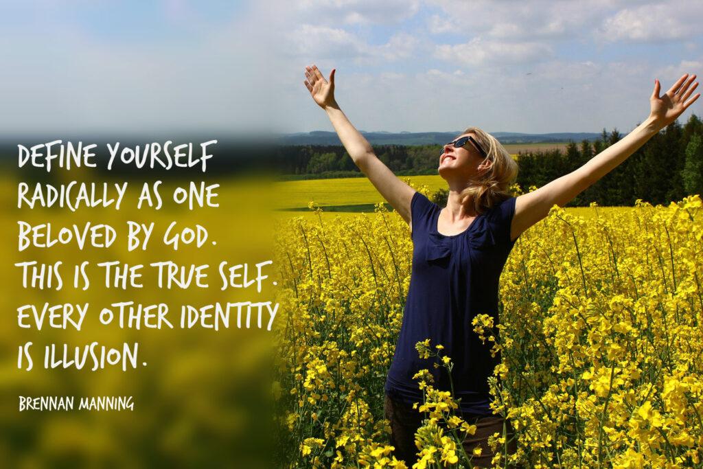 define yourself as loved by God. Every other identity is illusion. Brennan Manning
