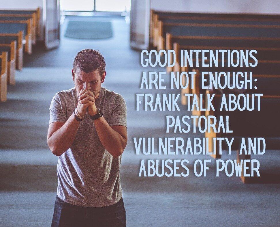 Good Intentions are not enough: Frank talk about pastoral vulnerability and abuses of power
