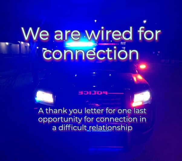 "We are wired for connection" on backdrop of a police car in darkness. Subtitle: A thank you letter for one last opportunity for connection in a difficult relationshjip